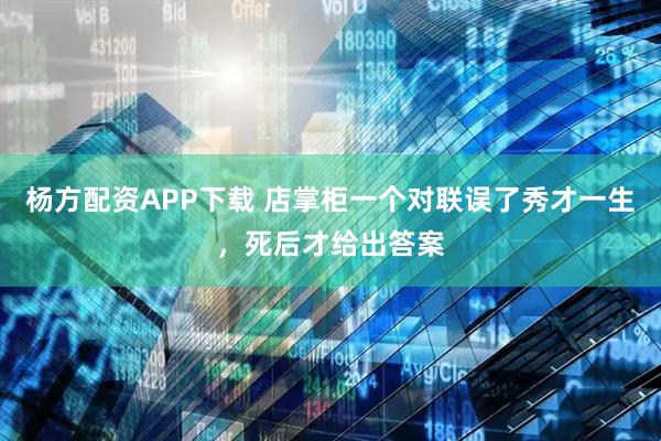 杨方配资APP下载 店掌柜一个对联误了秀才一生，死后才给出答案